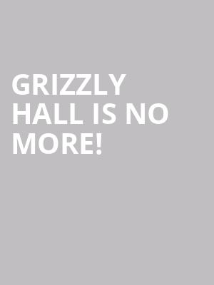 Grizzly Hall is no more